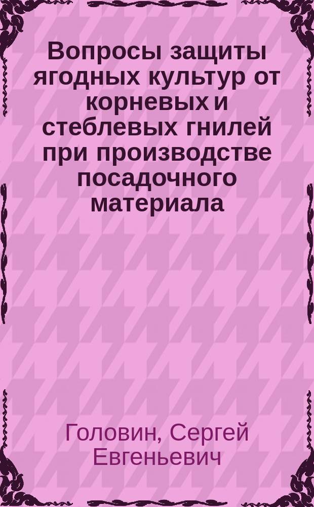 Вопросы защиты ягодных культур от корневых и стеблевых гнилей при производстве посадочного материала : Автореф. дис. на соиск. учен. степ. канд. с.-х. наук : (06.01.11)