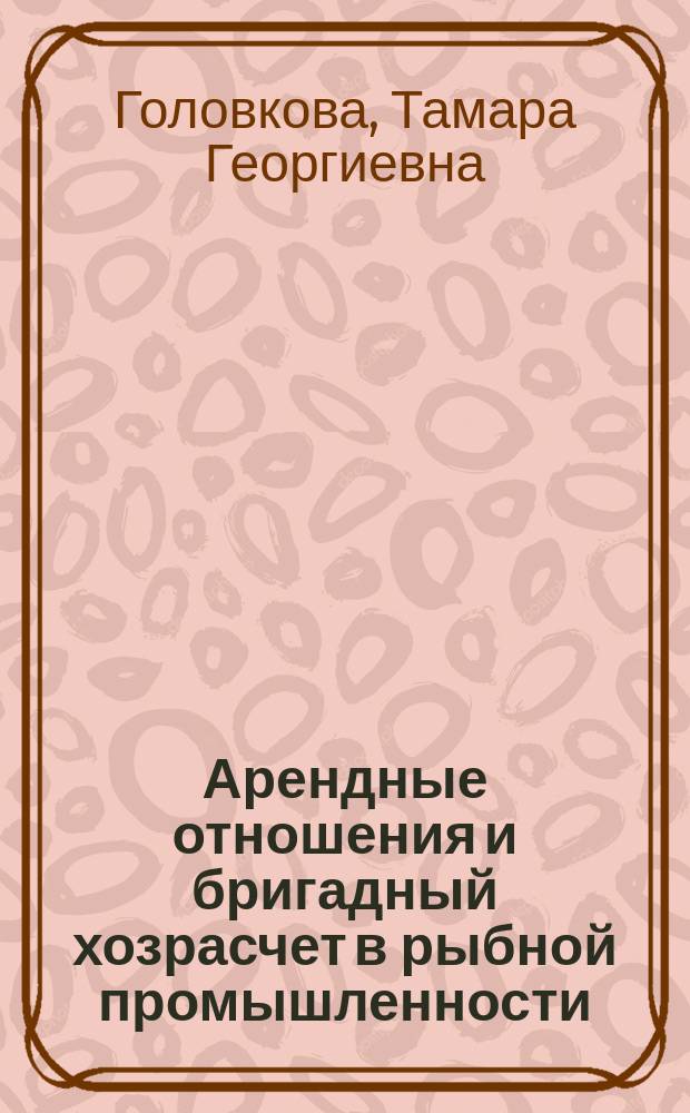 Арендные отношения и бригадный хозрасчет в рыбной промышленности : Автореф. дис. на соиск. учен. степ. канд. экон. наук : (08.00.05)