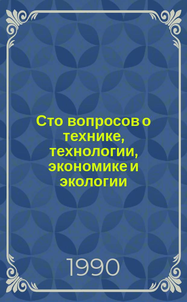 Сто вопросов о технике, технологии, экономике и экологии : (Для бесед с учащимися) : Учеб. пособие