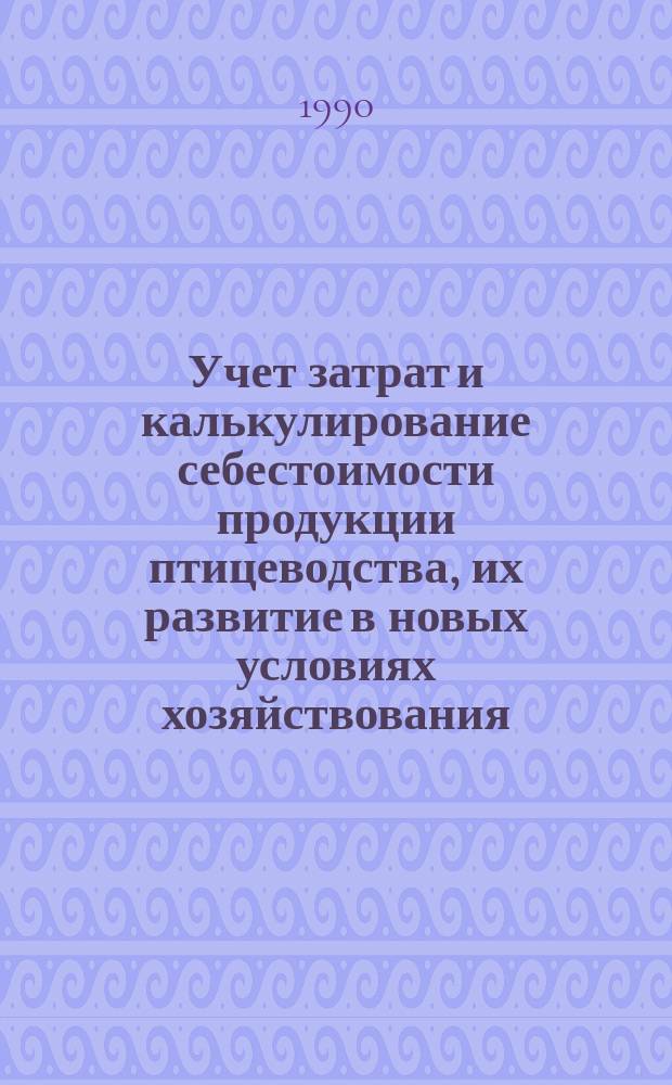 Учет затрат и калькулирование себестоимости продукции птицеводства, их развитие в новых условиях хозяйствования : (На прим. бройлер. птицефабрик БССР) : Автореф. дис. на соиск. учен. степ. канд. экон. наук : (08.00.12)