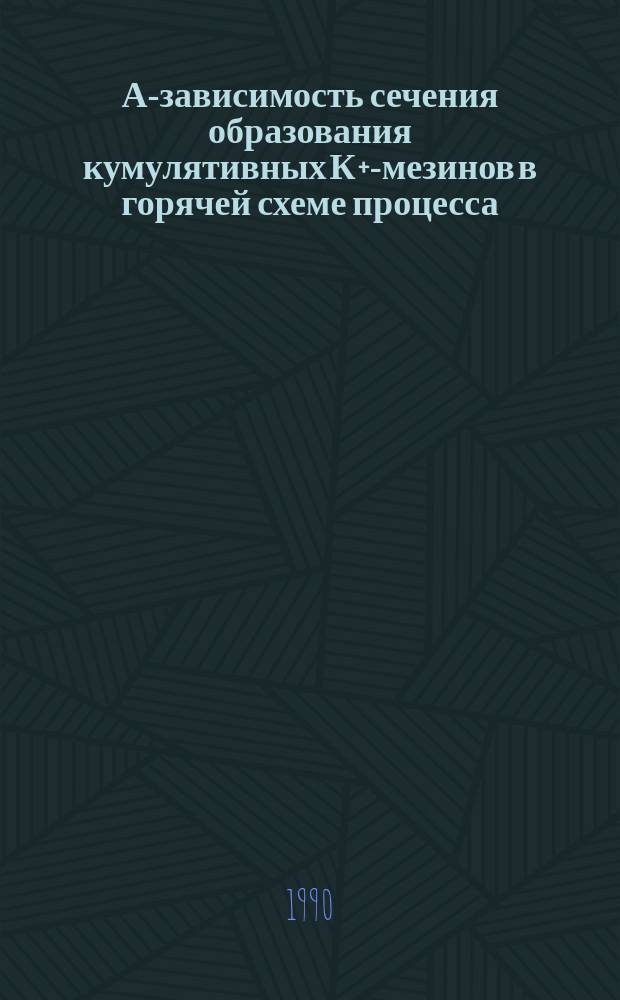 А-зависимость сечения образования кумулятивных К+-мезинов в горячей схеме процесса : Е.С. Голубятникова, М.Ш. Тулегенов, В.Л. Шмонин