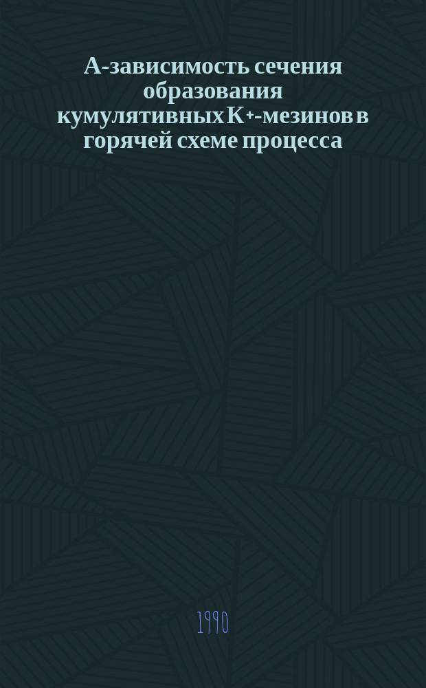 А-зависимость сечения образования кумулятивных К+-мезинов в горячей схеме процесса : Е.С. Голубятникова, М.Ш. Тулегенов, В.Л. Шмонин