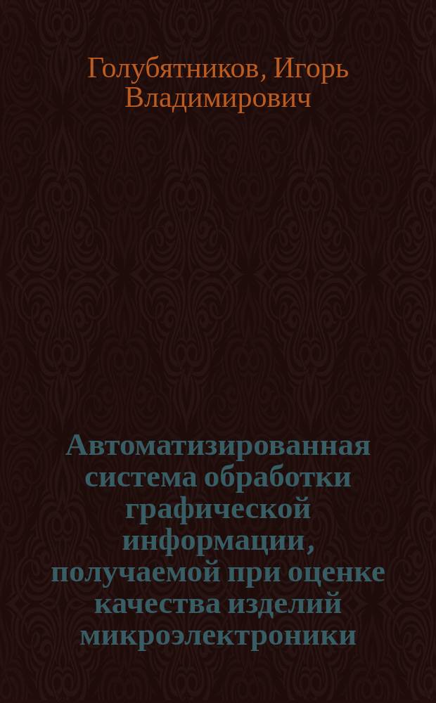 Автоматизированная система обработки графической информации, получаемой при оценке качества изделий микроэлектроники : Автореф. дис. на соиск. учен. степ. к. т. н