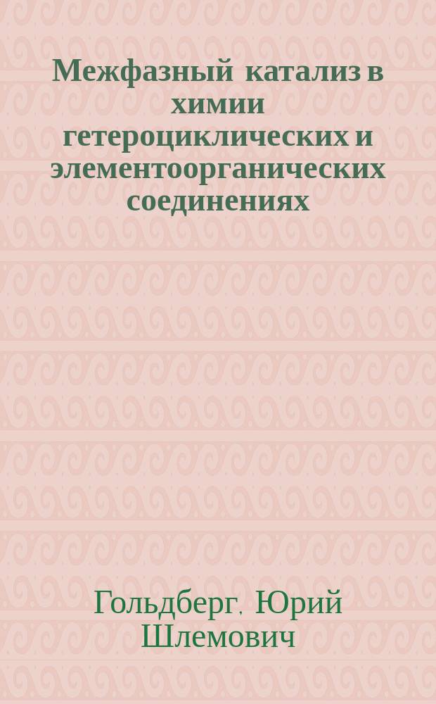 Межфазный катализ в химии гетероциклических и элементоорганических соединениях : Дис. на соиск. учен. степ. д-ра хим. наук в форме науч. докл. : (02.00.03)
