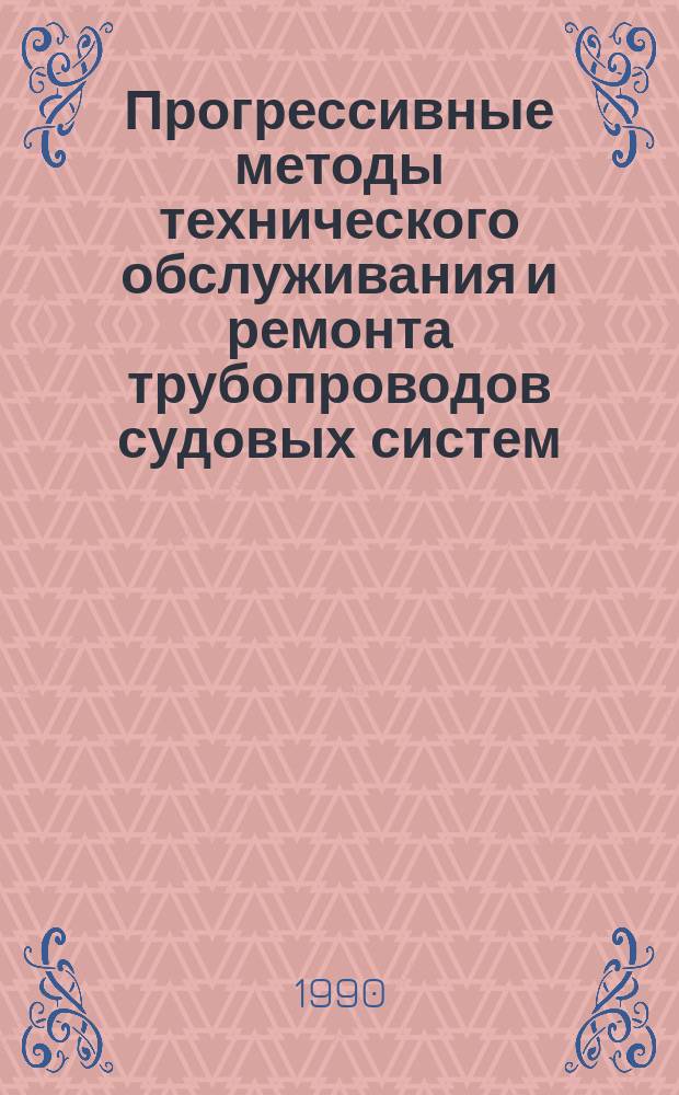 Прогрессивные методы технического обслуживания и ремонта трубопроводов судовых систем : Учеб. пособие