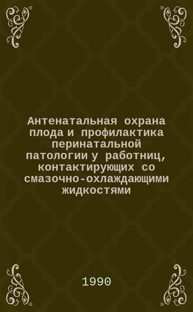 Антенатальная охрана плода и профилактика перинатальной патологии у работниц, контактирующих со смазочно-охлаждающими жидкостями : Автореф. дис. на соиск. учен. степ. канд. мед. наук : (14.00.01)