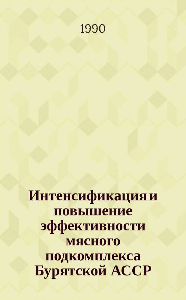 Интенсификация и повышение эффективности мясного подкомплекса Бурятской АССР : Автореф. дис. на соиск. учен. степ. канд. экон. наук : (08.00.05)
