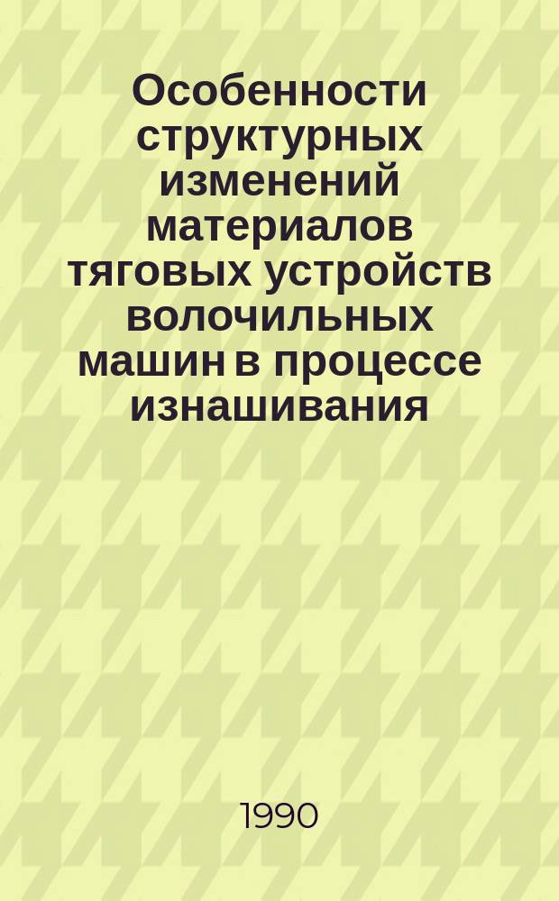 Особенности структурных изменений материалов тяговых устройств волочильных машин в процессе изнашивания, разработка мероприятий по повышению их износостойкости : Автореф. дис. на соиск. учен. степ. канд. техн. наук : (05.17.01)