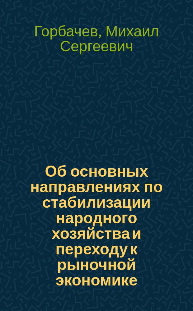 Об основных направлениях по стабилизации народного хозяйства и переходу к рыночной экономике: Выступление Президента СССР М.С. Горбачева на четвертой сес. Верховного Совета СССР 19 окт. 1990 г.; Об основных направлениях стабилизации народного хозяйства и перехода к рыночной экономике: Постановление Верховного Совета СССР; Основные направления стабилизации народного хозяйства и перехода к рыночной экономике: Одобрены Верховным Советом СССР 19 окт. 1990 г