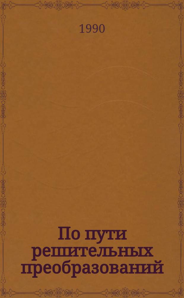 По пути решительных преобразований : Выступление на Президентском совете СССР 27 марта 1990 г