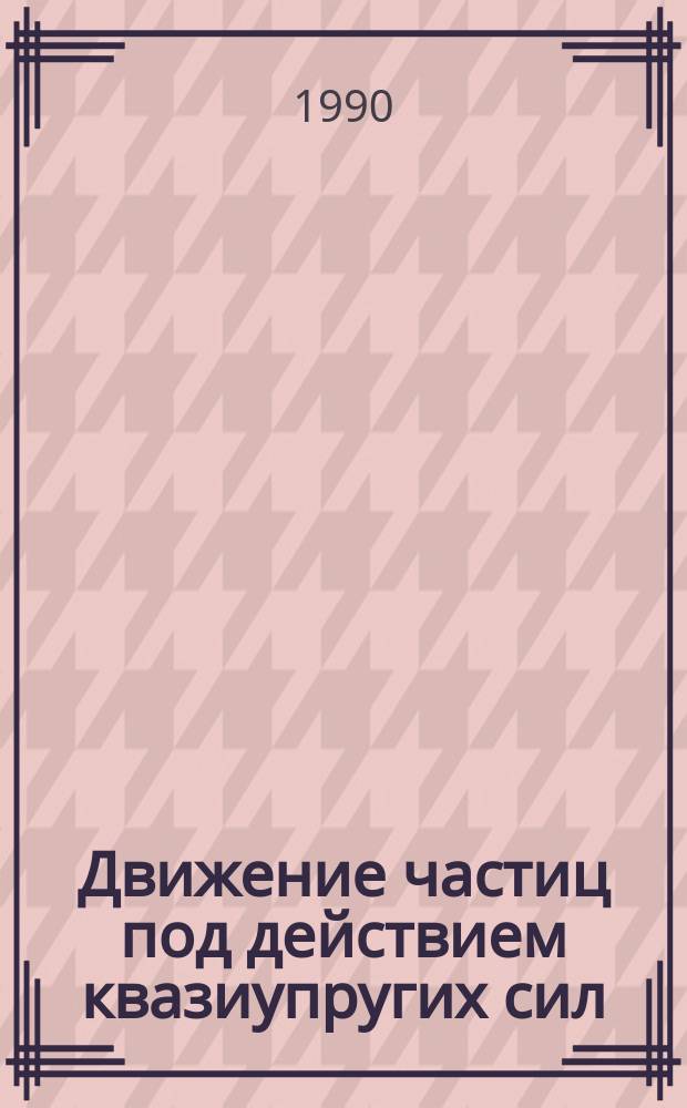 Движение частиц под действием квазиупругих сил : Учеб. пособие для подгот. фак