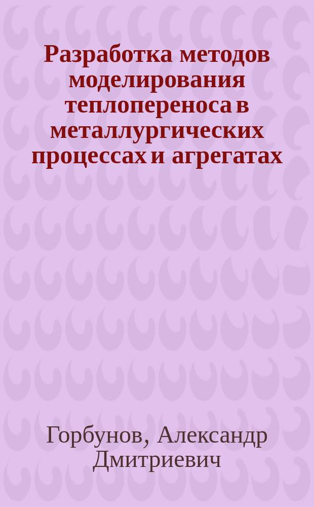 Разработка методов моделирования теплопереноса в металлургических процессах и агрегатах, совершенствование и внедрение режимов тепловой обработки металлов : Автореф. дис. на соиск. учен. степ. д-ра техн. наук : (05.16.02)