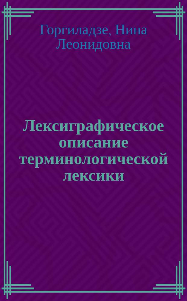 Лексиграфическое описание терминологической лексики : (На материале толковых словарей рус. и груз. яз.) : Автореф. дис. на соиск. учен. степ. канд. филол. наук : (10.02.19)