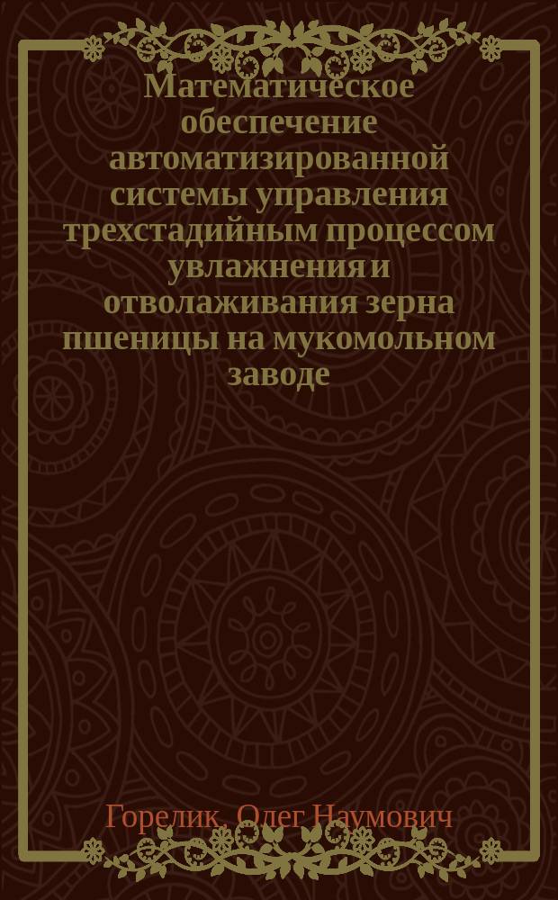 Математическое обеспечение автоматизированной системы управления трехстадийным процессом увлажнения и отволаживания зерна пшеницы на мукомольном заводе : Автореф. дис. на соиск. учен. степ. канд. техн. наук : (05.13.07)