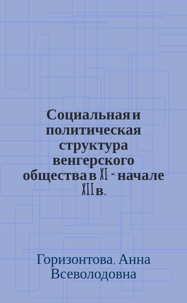 Социальная и политическая структура венгерского общества в XI - начале XII в. (по законодательству этого времени) : Автореф. дис. на соиск. учен. степ. канд. ист. наук : (07.00.03)