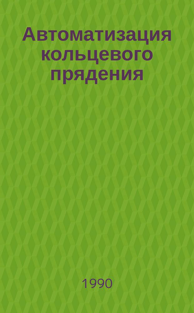 Автоматизация кольцевого прядения : Из цикла лекций заоч. фак. "Комплекс. автоматизация технол. процессов в текстил. пром-сти"