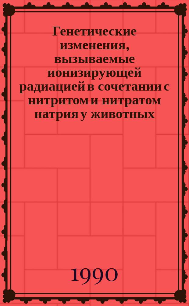 Генетические изменения, вызываемые ионизирующей радиацией в сочетании с нитритом и нитратом натрия у животных