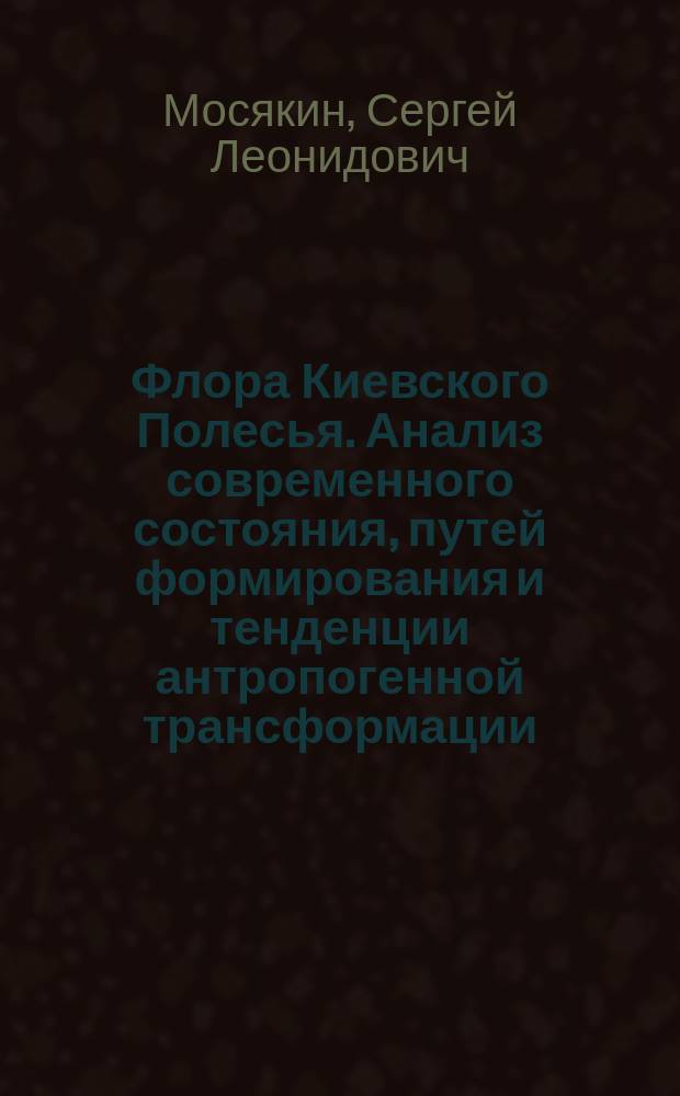 Флора Киевского Полесья. Анализ современного состояния, путей формирования и тенденции антропогенной трансформации : Автореф. дис. на соиск. учен. степ. канд. биол. наук : (03.00.05)
