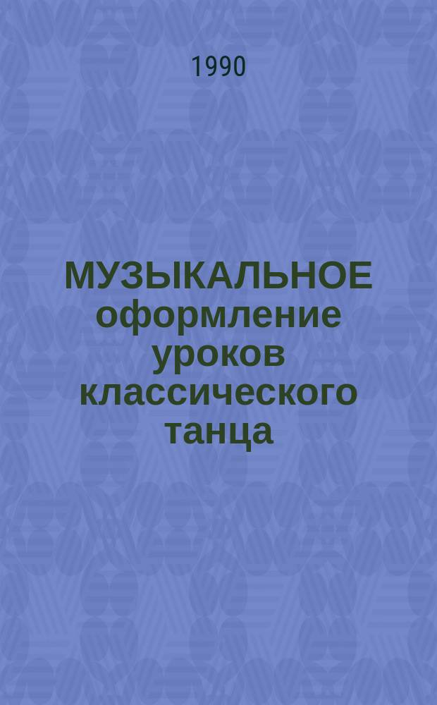 МУЗЫКАЛЬНОЕ оформление уроков классического танца : Метод. разраб