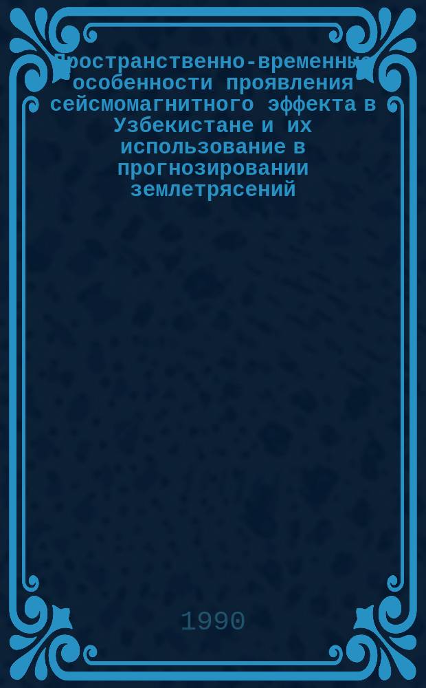 Пространственно-временные особенности проявления сейсмомагнитного эффекта в Узбекистане и их использование в прогнозировании землетрясений : Автореф. дис. на соиск. учен. степ. канд. физ.-мат. наук : (04.00.22)