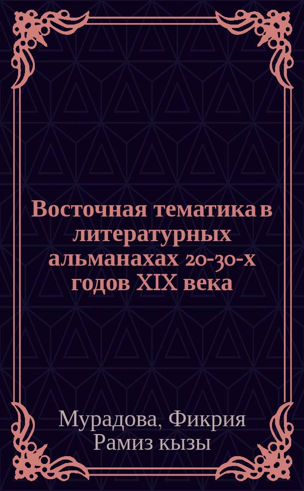 Восточная тематика в литературных альманахах 20-30-х годов XIX века : Автореф. дис. на соиск. учен. степ. канд. филол. наук : (10.01.01)