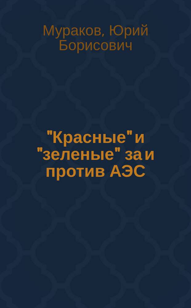 "Красные" и "зеленые" за и против АЭС : Записки эксплуатационника