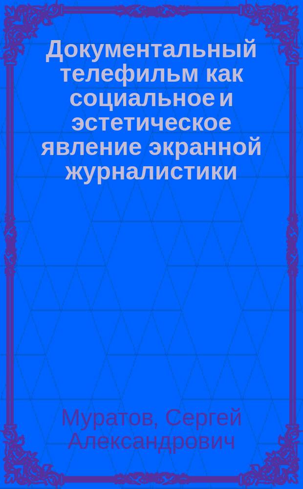 Документальный телефильм как социальное и эстетическое явление экранной журналистики : Автореф. дис. на соиск. учен. степ. д-ра филол. наук : (10.01.10)