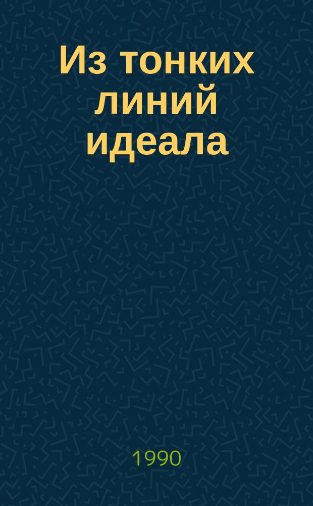 Из тонких линий идеала : О преподавании лит. в шк. : Кн. для учителя : Из опыта работы