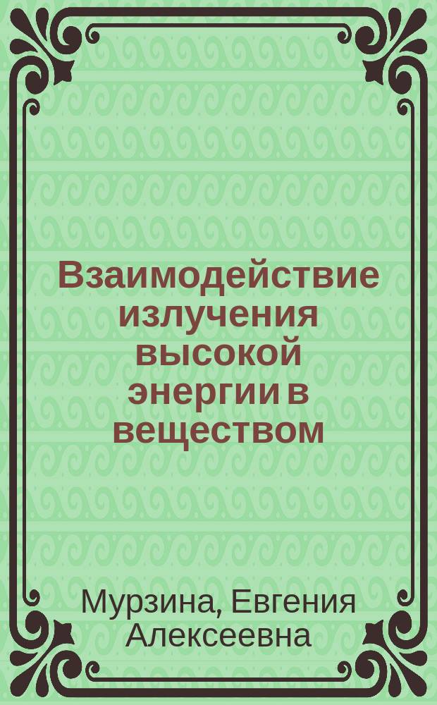 Взаимодействие излучения высокой энергии в веществом : Учеб. пособие