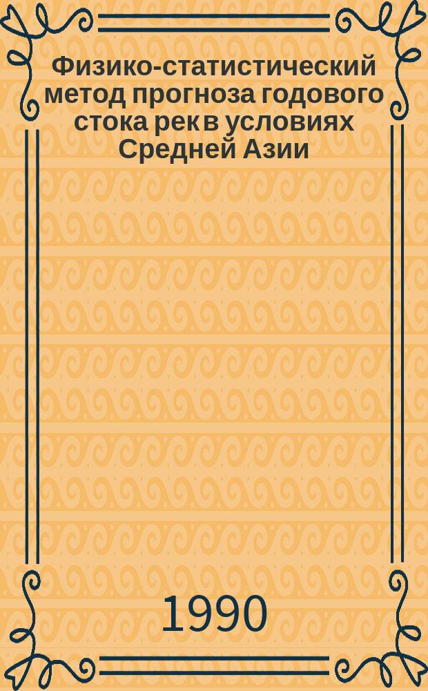 Физико-статистический метод прогноза годового стока рек в условиях Средней Азии : Автореф. дис. на соиск. учен. степ. канд. геогр. наук : (11.00.07)