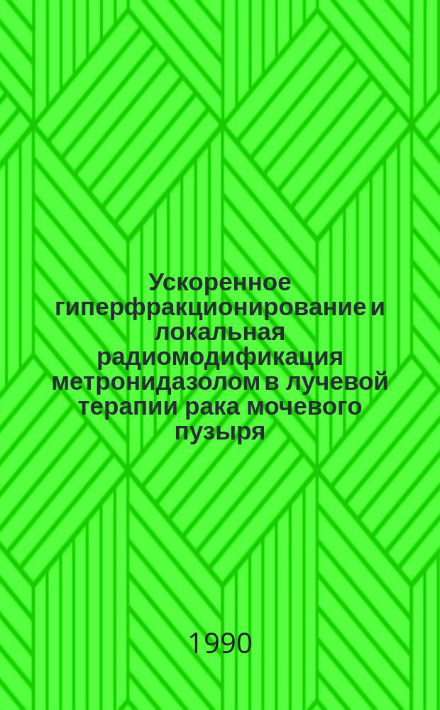 Ускоренное гиперфракционирование и локальная радиомодификация метронидазолом в лучевой терапии рака мочевого пузыря : Автореф. дис. на соиск. учен. степ. канд. мед. наук : (14.00.19)