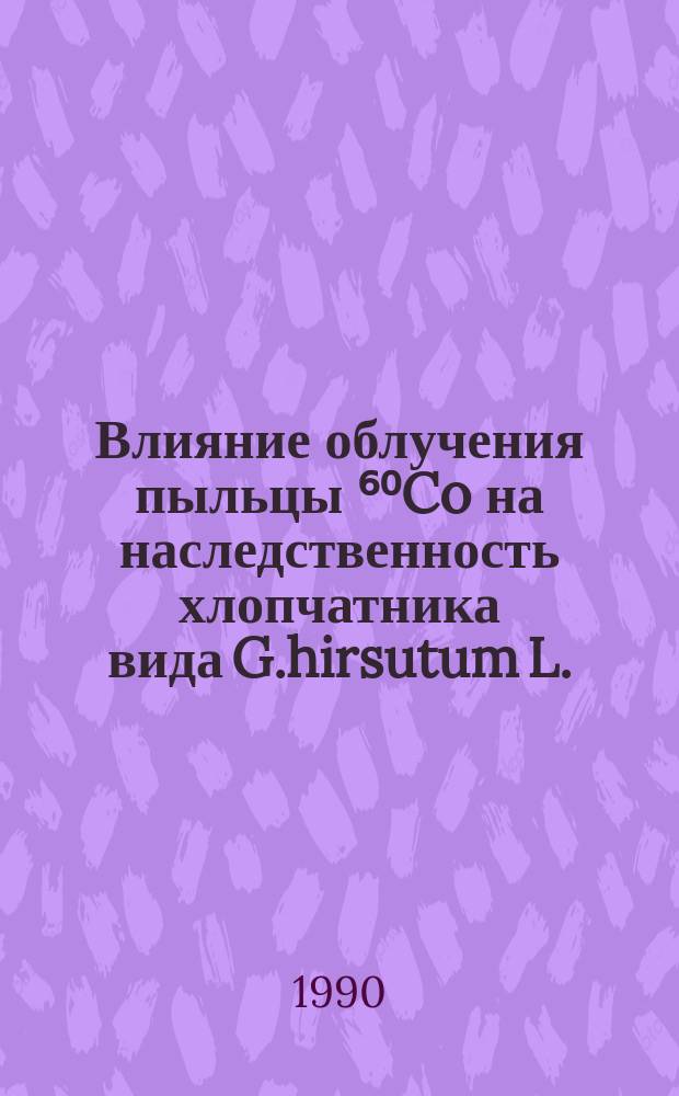 Влияние облучения пыльцы ⁶⁰Co на наследственность хлопчатника вида G.hirsutum L. : Автореф. дис. на соиск. учен. степ. канд. биол. наук : (03.00.15)