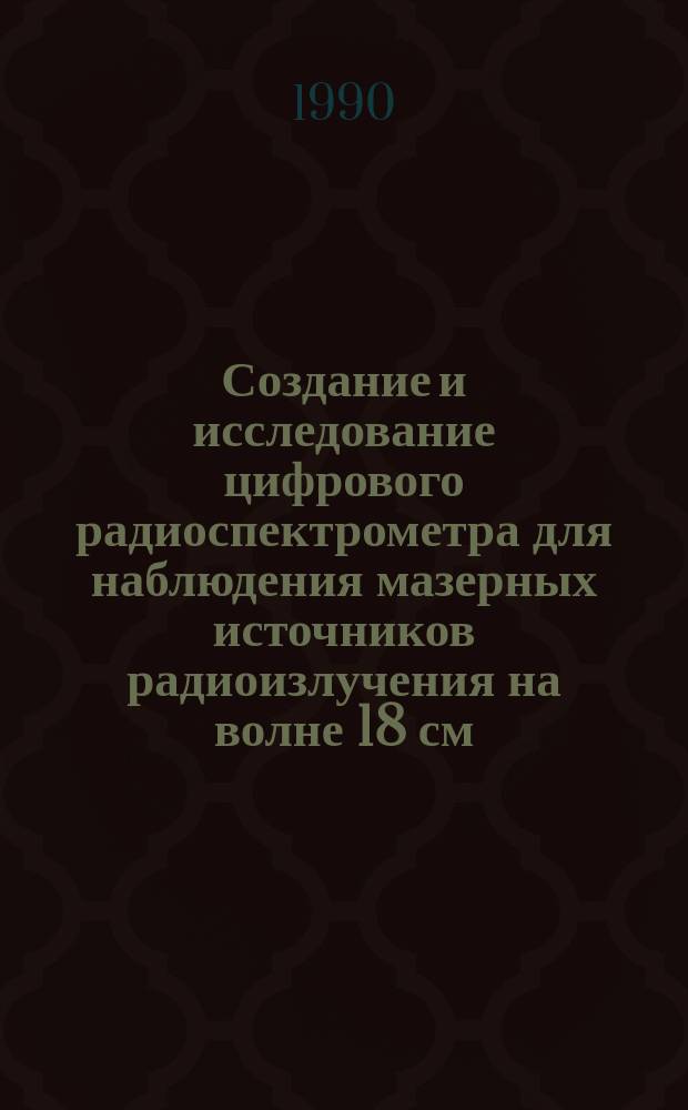 Создание и исследование цифрового радиоспектрометра для наблюдения мазерных источников радиоизлучения на волне 18 см : Автореф. дис. на соиск. учен. степ. канд. физ.-мат. наук : (01.03.02)