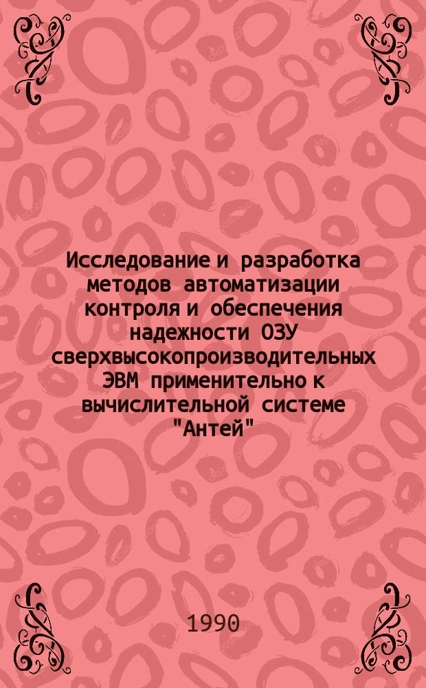 Исследование и разработка методов автоматизации контроля и обеспечения надежности ОЗУ сверхвысокопроизводительных ЭВМ применительно к вычислительной системе "Антей" : Автореф. дис. на соиск. учен. степ. к. ф.-м. н
