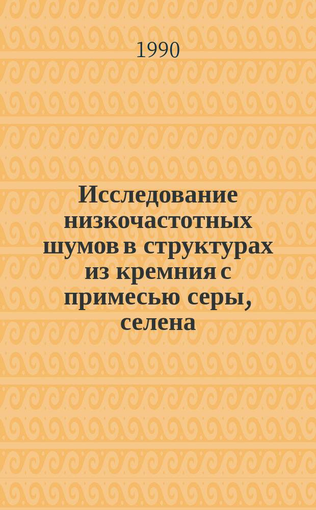 Исследование низкочастотных шумов в структурах из кремния с примесью серы, селена, никеля, цинка : Автореф. дис. на соиск. учен. степ. канд. физ.-мат. наук : (01.04.10)