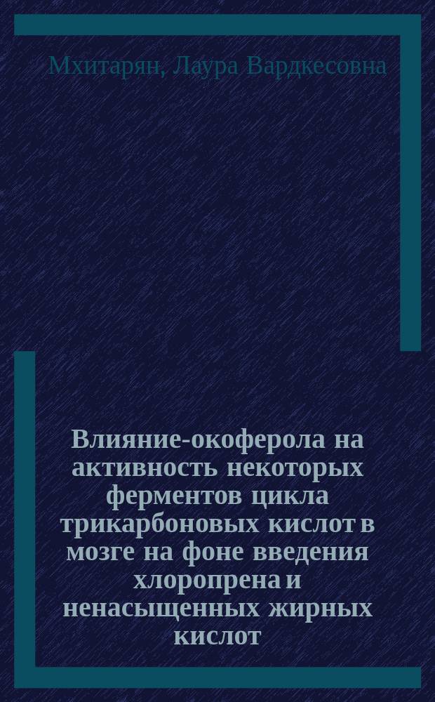 Влияние -токоферола на активность некоторых ферментов цикла трикарбоновых кислот в мозге на фоне введения хлоропрена и ненасыщенных жирных кислот : Автореф. дис. на соиск. учен. степ. канд. биол. наук : (03.00.04)