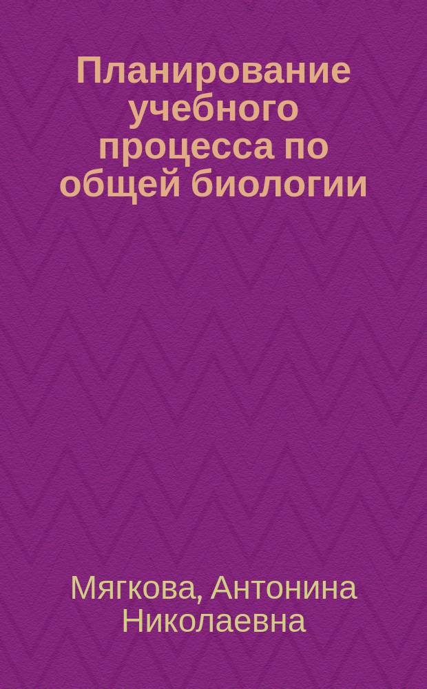 Планирование учебного процесса по общей биологии : Учеб.-метод. пособие для преподавателей сред. спец. учеб. заведений