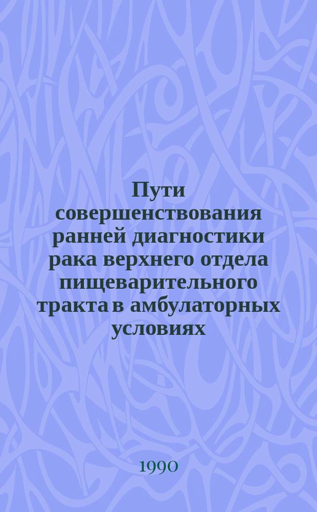 Пути совершенствования ранней диагностики рака верхнего отдела пищеварительного тракта в амбулаторных условиях : (Клинико-эндоскоп. исслед.) : Автореф. дис. на соиск. учен. степ. канд. мед. наук : (14.00.14)