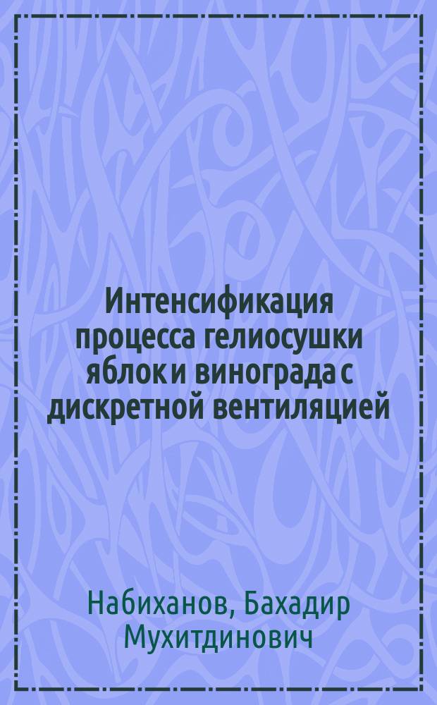 Интенсификация процесса гелиосушки яблок и винограда с дискретной вентиляцией : Автореф. дис. на соиск. учен. степ. канд. техн. наук : (05.18.12)