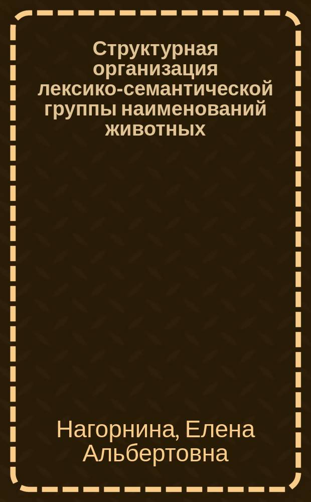 Структурная организация лексико-семантической группы наименований животных : (На материале латин., рус., англ., каз. зоол. номенклатуры назем. позвоночных) : Автореф. дис. на соиск. учен. степ. канд. филол. наук : (10.02.29)