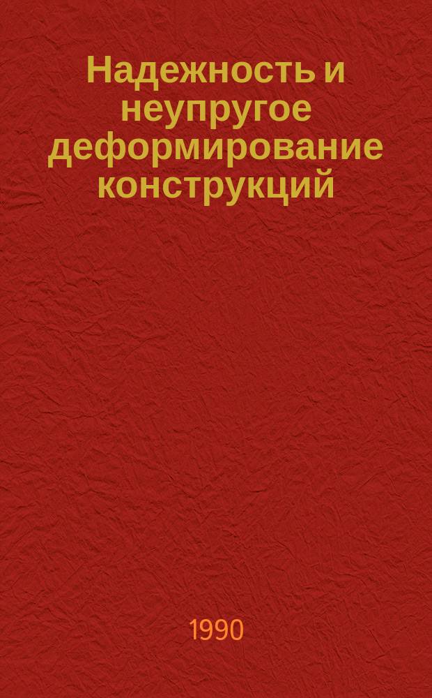 Надежность и неупругое деформирование конструкций : Сб. науч. тр
