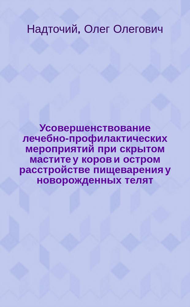 Усовершенствование лечебно-профилактических мероприятий при скрытом мастите у коров и остром расстройстве пищеварения у новорожденных телят : Автореф. дис. на соиск. учен. степ. канд. вет. наук : (16.00.07)