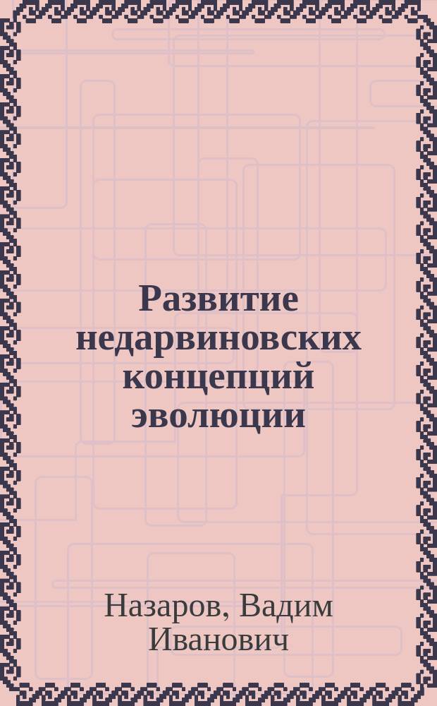 Развитие недарвиновских концепций эволюции : Дис. в форме науч. докл. на соиск. учен. степ. д-ра биол. наук : (07.00.10)