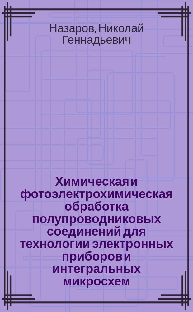 Химическая и фотоэлектрохимическая обработка полупроводниковых соединений для технологии электронных приборов и интегральных микросхем : Автореф. дис. на соиск. учен. степ. к. т. н