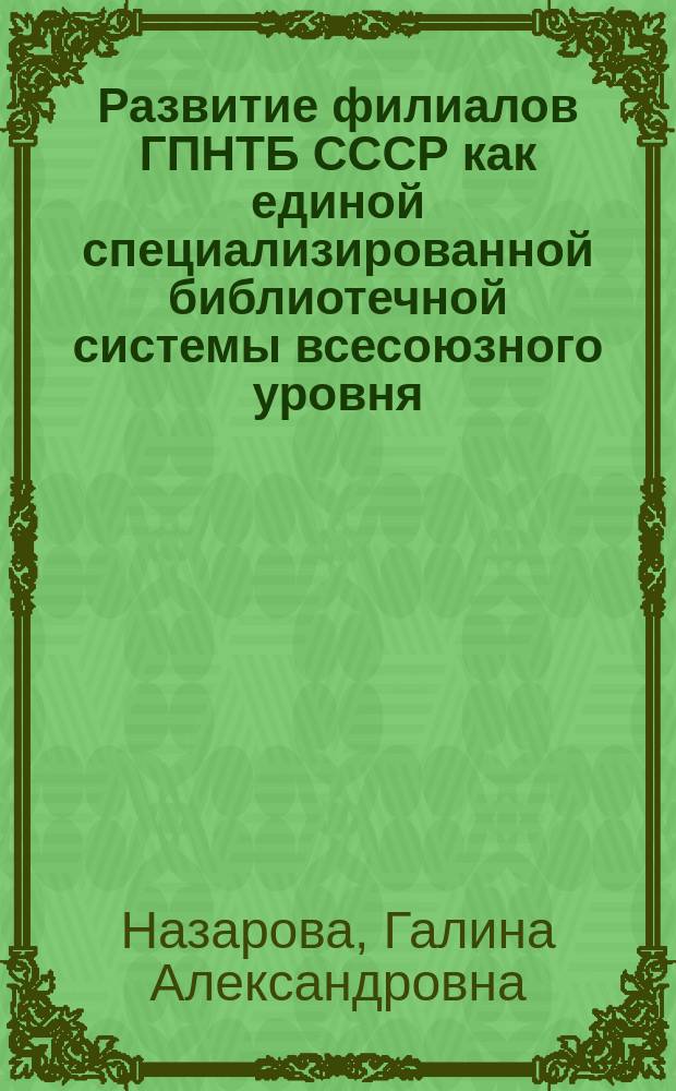 Развитие филиалов ГПНТБ СССР как единой специализированной библиотечной системы всесоюзного уровня : Автореф. дис. на соиск. учен. степ. канд. пед. наук : (05.25.03)