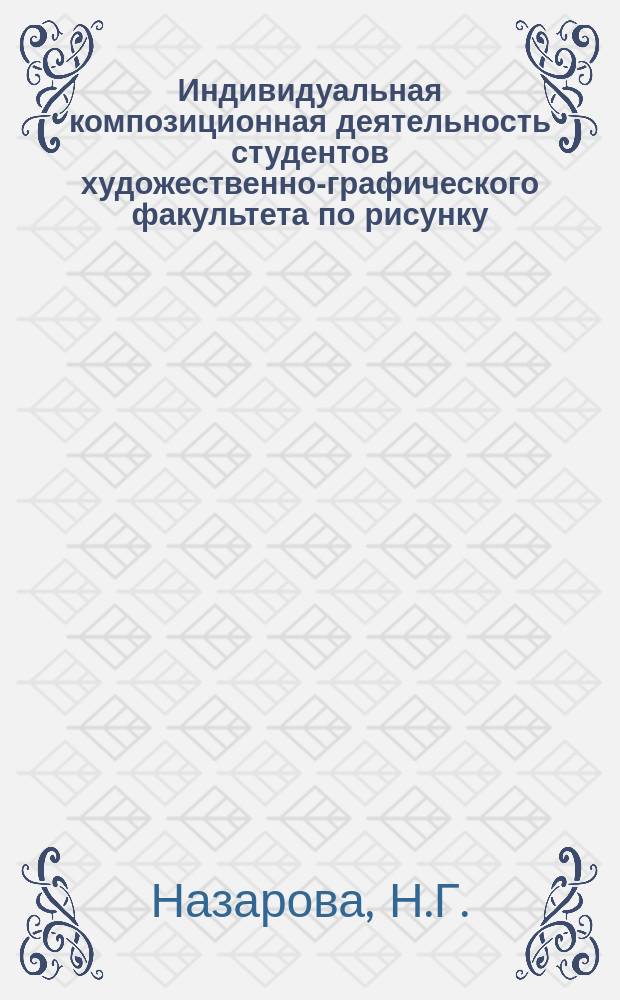 Индивидуальная композиционная деятельность студентов художественно-графического факультета по рисунку : (Метод. пособие для нач. курсов)