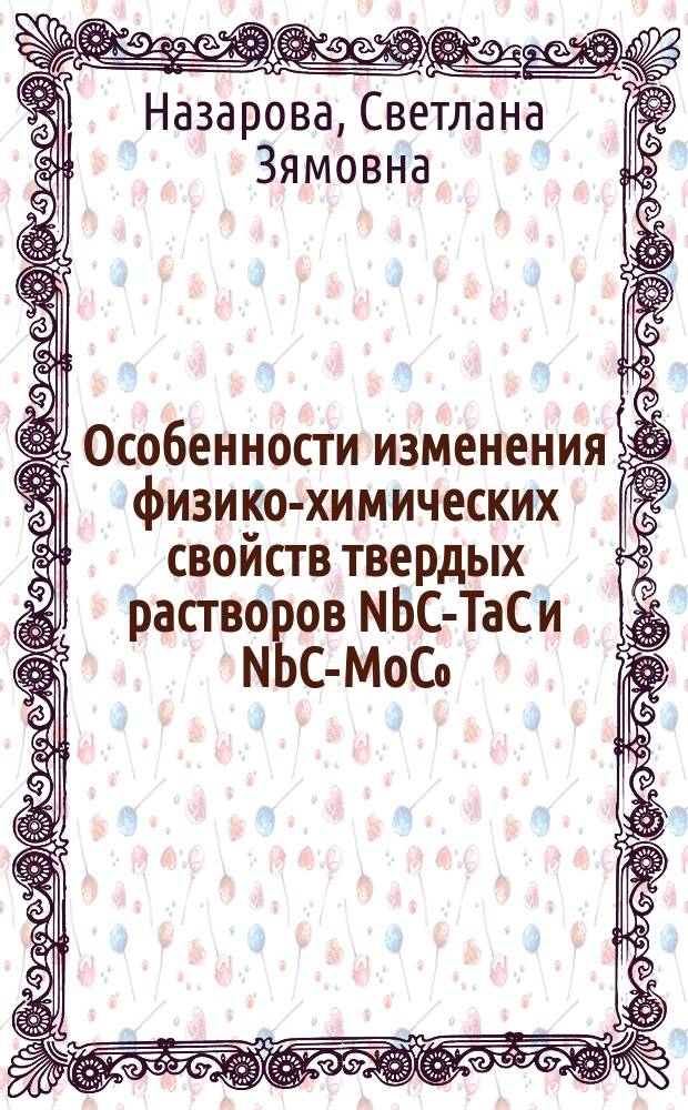Особенности изменения физико-химических свойств твердых растворов NbC-TaC и NbC-MoC₀,₆₇ : Автореф. дис. на соиск. учен. степ. канд. хим. наук : (02.00.04)