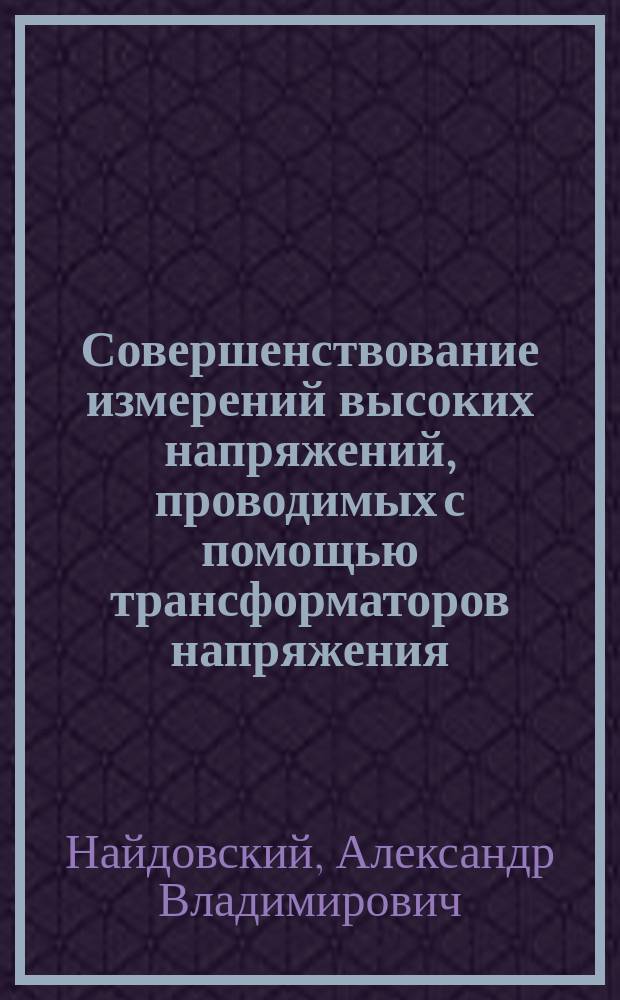 Совершенствование измерений высоких напряжений, проводимых с помощью трансформаторов напряжения : Автореф. дис. на соиск. учен. степ. к. т. н