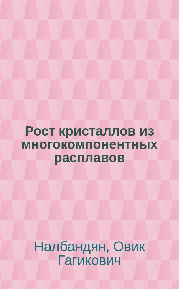 Рост кристаллов из многокомпонентных расплавов : Автореф. дис. на соиск. учен. степ. д-ра физ.-мат. наук : (01.04.07)