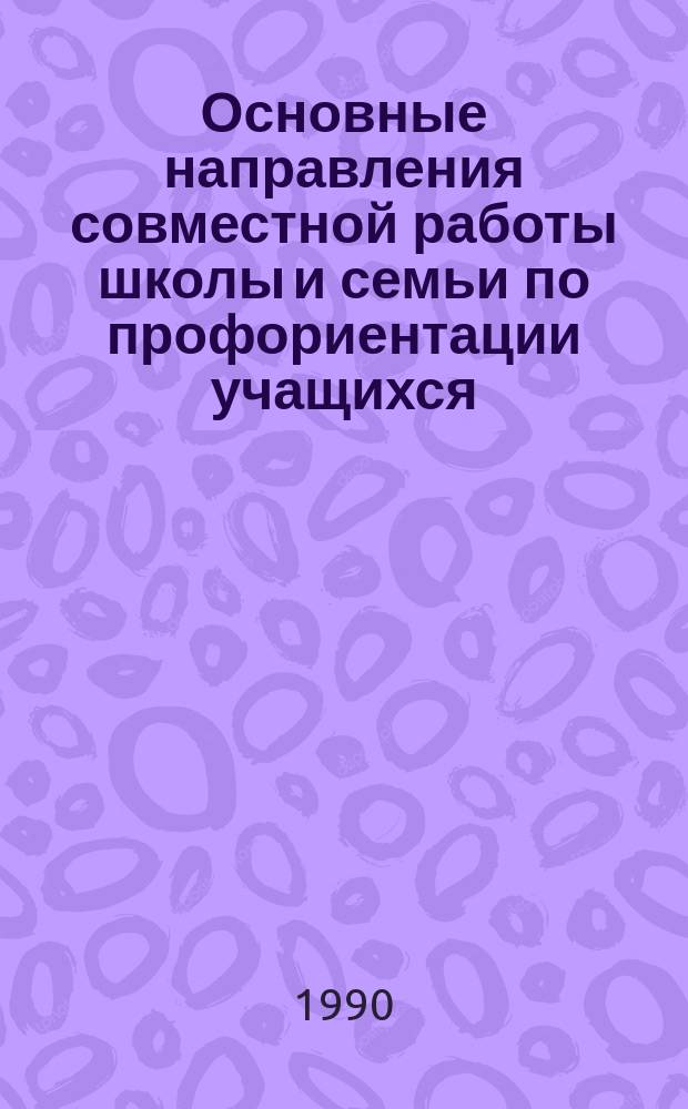 Основные направления совместной работы школы и семьи по профориентации учащихся : Метод. пособие